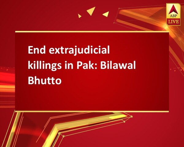 End extrajudicial killings in Pak: Bilawal Bhutto End extrajudicial killings in Pak: Bilawal Bhutto