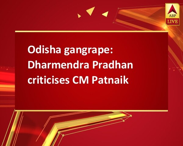 Odisha gangrape: Dharmendra Pradhan criticises CM Patnaik Odisha gangrape: Dharmendra Pradhan criticises CM Patnaik