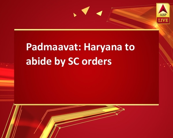 Padmaavat: Haryana to abide by SC orders Padmaavat: Haryana to abide by SC orders