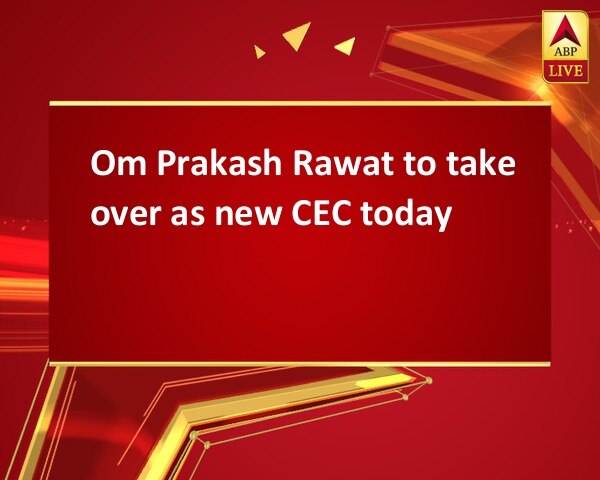 Om Prakash Rawat to take over as new CEC today Om Prakash Rawat to take over as new CEC today