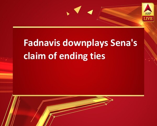 Fadnavis downplays Sena's claim of ending ties Fadnavis downplays Sena's claim of ending ties