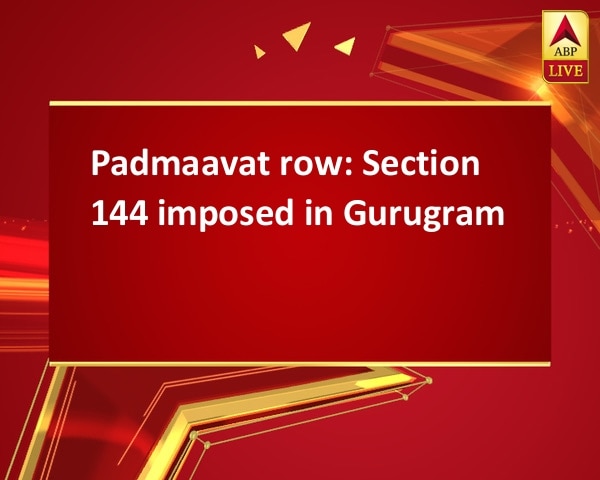 Padmaavat row: Section 144 imposed in Gurugram Padmaavat row: Section 144 imposed in Gurugram