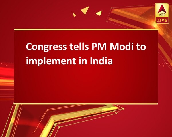 Congress tells PM Modi to implement in India