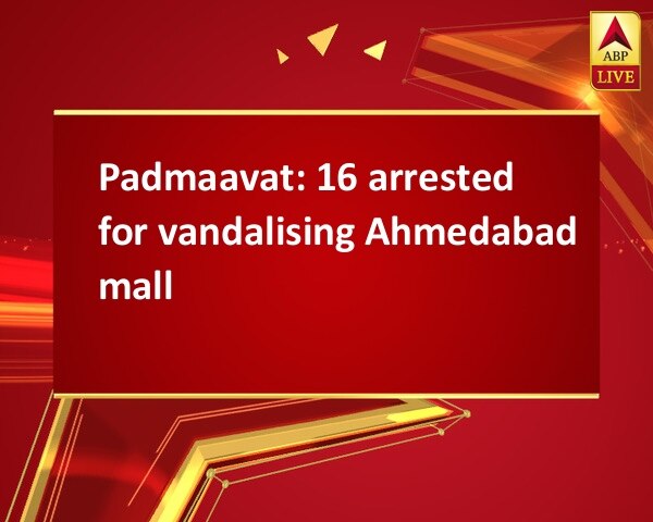 Padmaavat: 16 arrested for vandalising Ahmedabad mall Padmaavat: 16 arrested for vandalising Ahmedabad mall