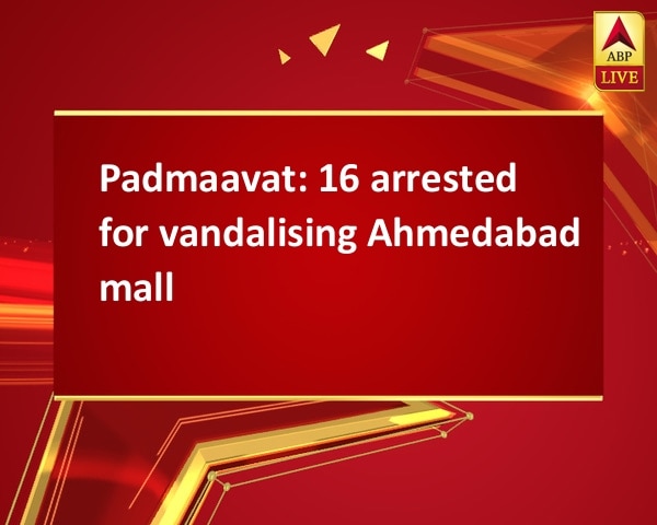 Padmaavat: 16 arrested for vandalising Ahmedabad mall Padmaavat: 16 arrested for vandalising Ahmedabad mall