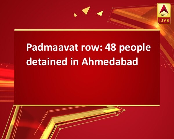 Padmaavat row: 48 people detained in Ahmedabad Padmaavat row: 48 people detained in Ahmedabad