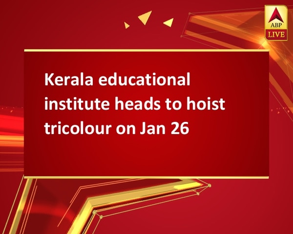 Kerala educational institute heads to hoist tricolour on Jan 26 Kerala educational institute heads to hoist tricolour on Jan 26