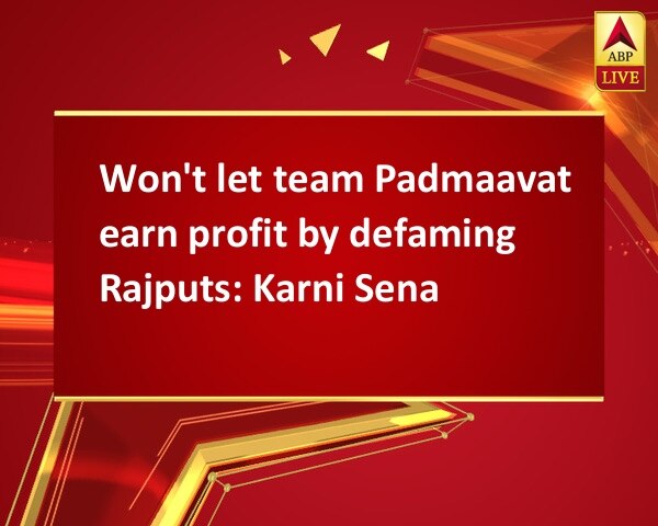 Won't let team Padmaavat earn profit by defaming Rajputs: Karni Sena Won't let team Padmaavat earn profit by defaming Rajputs: Karni Sena