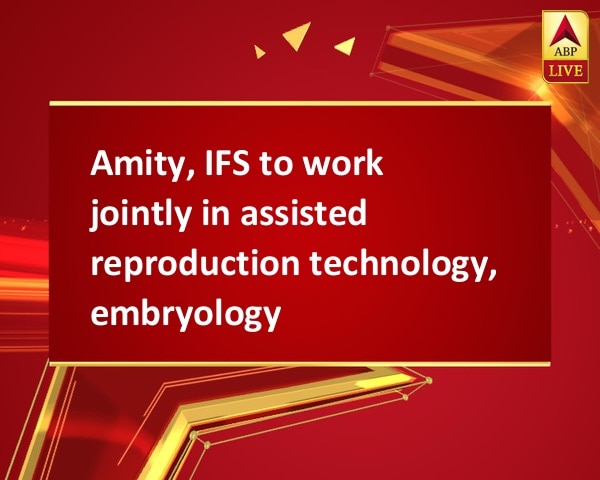 Amity, IFS to work jointly in assisted reproduction technology, embryology Amity, IFS to work jointly in assisted reproduction technology, embryology