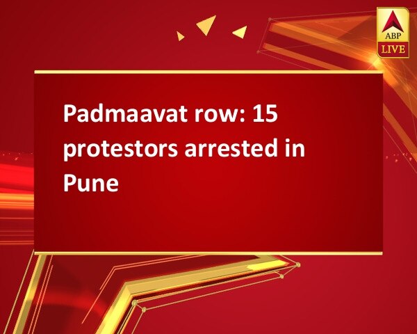 Padmaavat row: 15 protestors arrested in Pune Padmaavat row: 15 protestors arrested in Pune