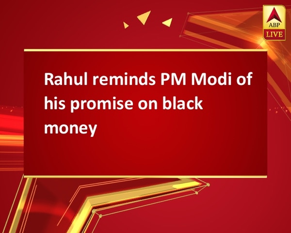 Rahul reminds PM Modi of his promise on black money Rahul reminds PM Modi of his promise on black money