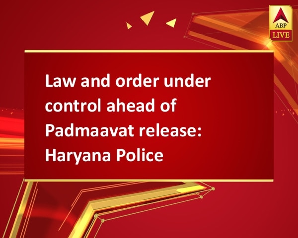 Law and order under control ahead of Padmaavat release: Haryana Police Law and order under control ahead of Padmaavat release: Haryana Police
