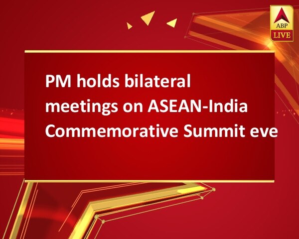 PM holds bilateral meetings on ASEAN-India Commemorative Summit eve PM holds bilateral meetings on ASEAN-India Commemorative Summit eve