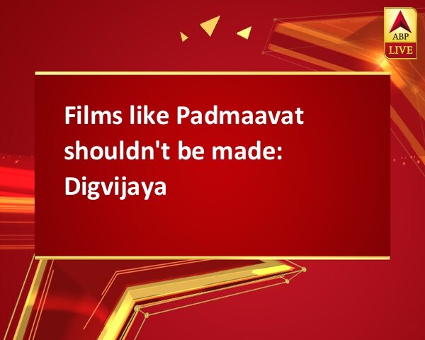 Films like Padmaavat shouldn't be made: Digvijaya Films like Padmaavat shouldn't be made: Digvijaya