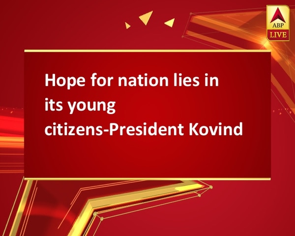 Hope for nation lies in its young citizens-President Kovind Hope for nation lies in its young citizens-President Kovind