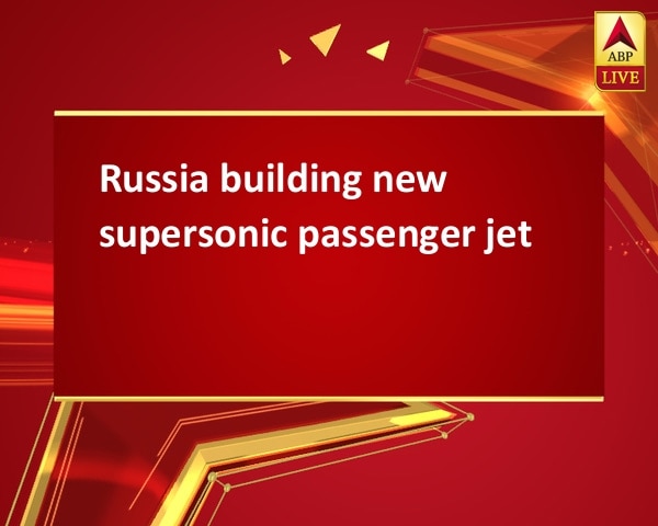 Russia building new supersonic passenger jet Russia building new supersonic passenger jet