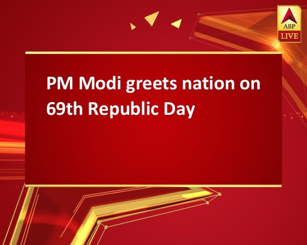 PM Modi greets nation on 69th Republic Day PM Modi greets nation on 69th Republic Day