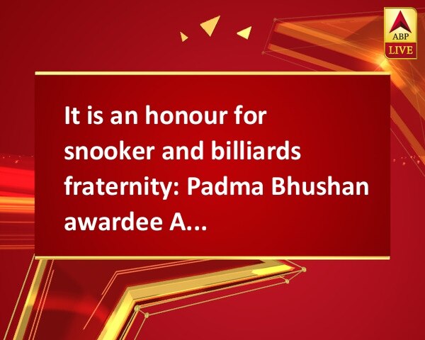 It is an honour for snooker and billiards fraternity: Padma Bhushan awardee Advani It is an honour for snooker and billiards fraternity: Padma Bhushan awardee Advani