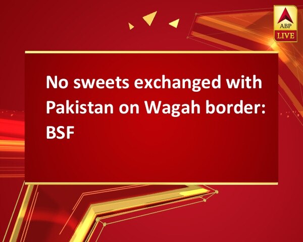 No sweets exchanged with Pakistan on Wagah border: BSF No sweets exchanged with Pakistan on Wagah border: BSF