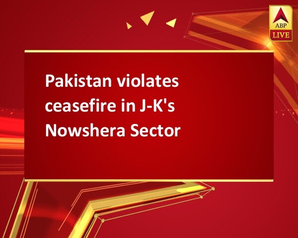 Pakistan violates ceasefire in J-K's Nowshera Sector Pakistan violates ceasefire in J-K's Nowshera Sector