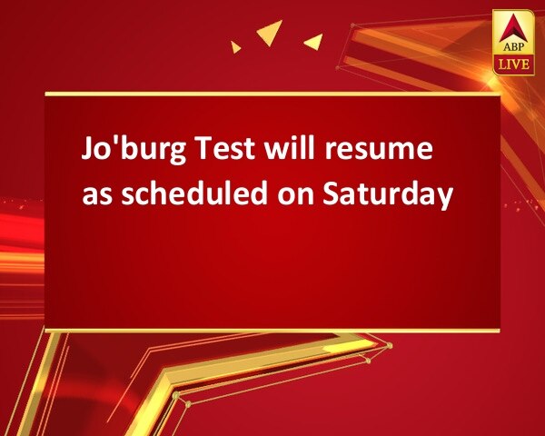 Jo'burg Test will resume as scheduled on Saturday Jo'burg Test will resume as scheduled on Saturday