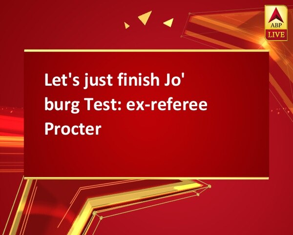 Let's just finish Jo' burg Test: ex-referee Procter Let's just finish Jo' burg Test: ex-referee Procter