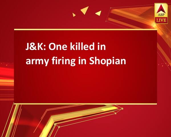 J&K: One killed in army firing in Shopian J&K: One killed in army firing in Shopian J&K: One killed in army firing in Shopian