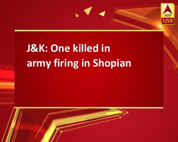 J&K: One killed in army firing in Shopian J&K: One killed in army firing in Shopian