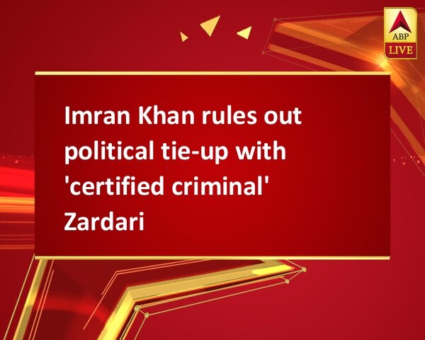Imran Khan rules out political tie-up with 'certified criminal' Zardari Imran Khan rules out political tie-up with 'certified criminal' Zardari