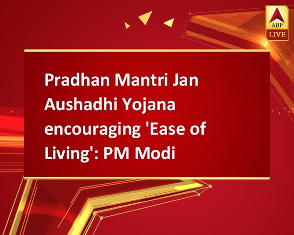 Pradhan Mantri Jan Aushadhi Yojana encouraging 'Ease of Living': PM Modi Pradhan Mantri Jan Aushadhi Yojana encouraging 'Ease of Living': PM Modi