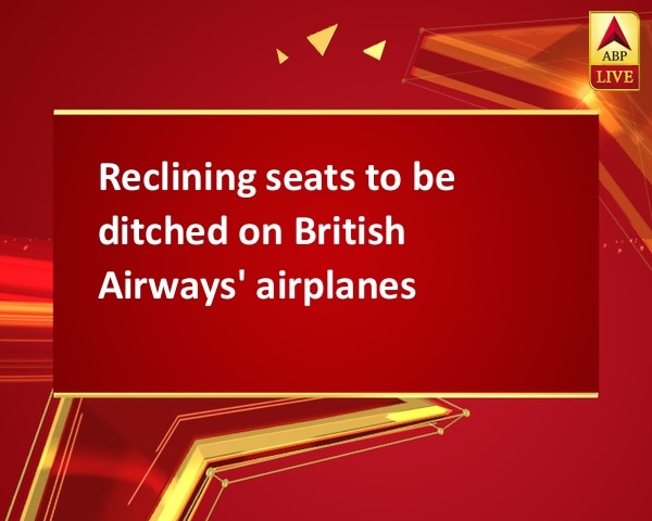 Reclining seats to be ditched on British Airways' airplanes Reclining seats to be ditched on British Airways' airplanes