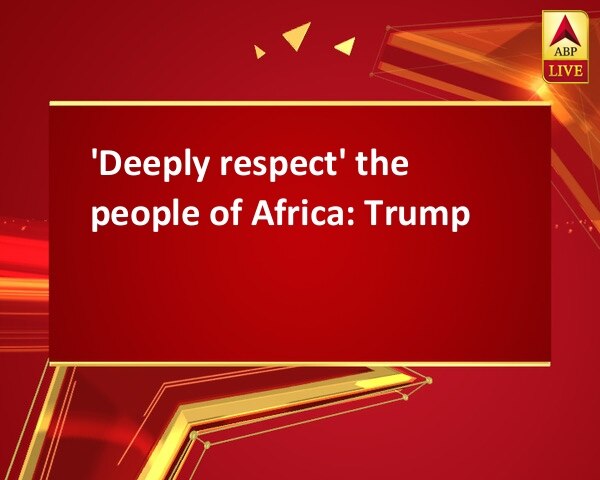 'Deeply respect' the people of Africa: Trump 'Deeply respect' the people of Africa: Trump