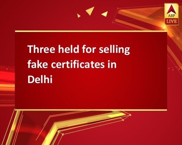 Three held for selling fake certificates in Delhi Three held for selling fake certificates in Delhi