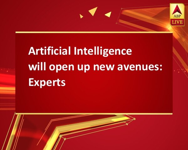 Artificial Intelligence will open up new avenues: Experts Artificial Intelligence will open up new avenues: Experts