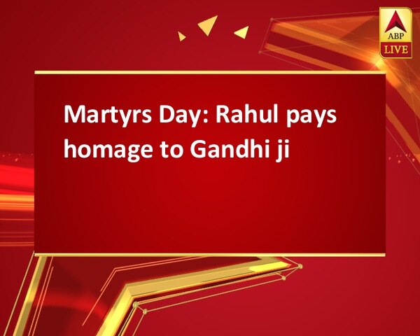 Martyrs Day: Rahul pays homage to Gandhi ji Martyrs Day: Rahul pays homage to Gandhi ji