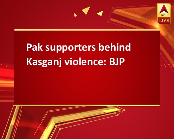 Pak supporters behind Kasganj violence: BJP Pak supporters behind Kasganj violence: BJP