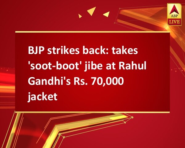 BJP strikes back: takes 'soot-boot' jibe at Rahul Gandhi's Rs. 70,000 jacket BJP strikes back: takes 'soot-boot' jibe at Rahul Gandhi's Rs. 70,000 jacket