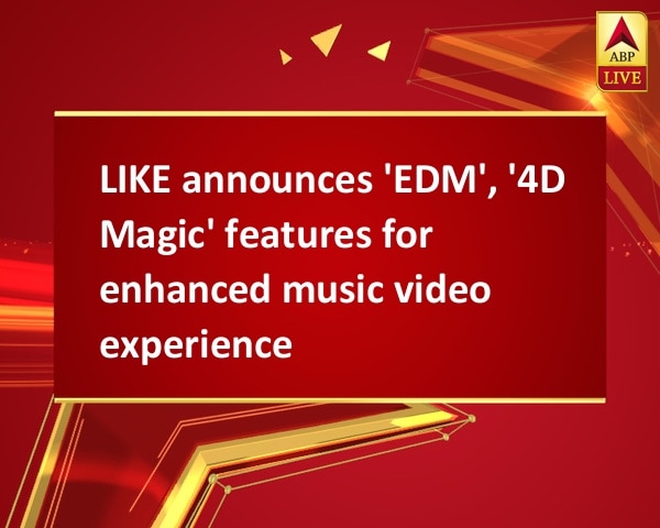 LIKE announces 'EDM', '4D Magic' features for enhanced music video experience LIKE announces 'EDM', '4D Magic' features for enhanced music video experience