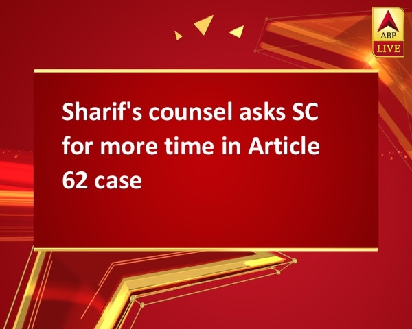 Sharif's counsel asks SC for more time in Article 62 case Sharif's counsel asks SC for more time in Article 62 case