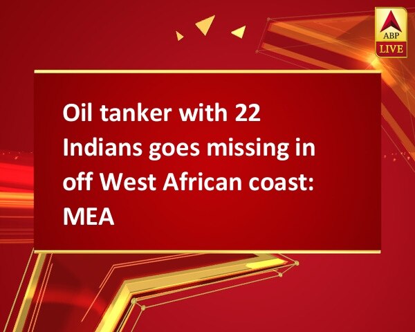 Oil tanker with 22 Indians goes missing in off West African coast: MEA  Oil tanker with 22 Indians goes missing in off West African coast: MEA