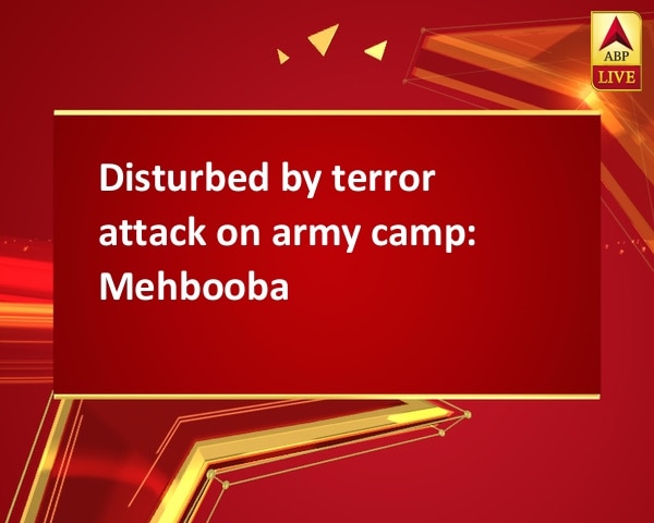 Disturbed by terror attack on army camp: Mehbooba Disturbed by terror attack on army camp: Mehbooba