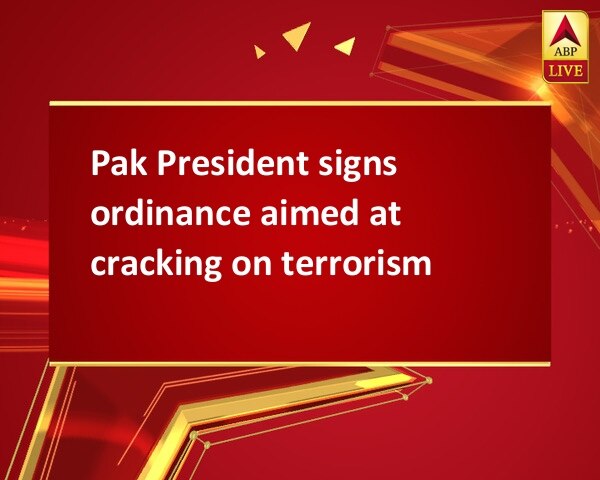 Pak President signs ordinance aimed at cracking on terrorism Pak President signs ordinance aimed at cracking on terrorism