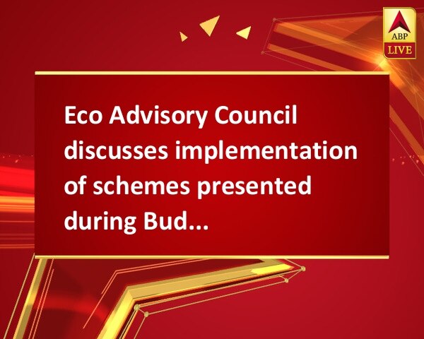 Eco Advisory Council discusses implementation of schemes presented during Budget Eco Advisory Council discusses implementation of schemes presented during Budget