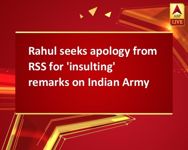 Rahul seeks apology from RSS for 'insulting' remarks on Indian Army Rahul seeks apology from RSS for 'insulting' remarks on Indian Army