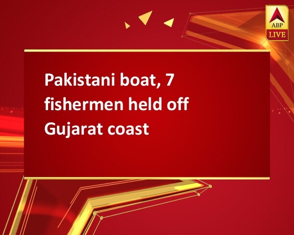 Pakistani boat, 7 fishermen held off Gujarat coast Pakistani boat, 7 fishermen held off Gujarat coast