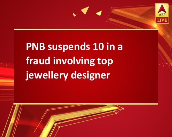 PNB suspends 10 in a fraud involving top jewellery designer PNB suspends 10 in a fraud involving top jewellery designer