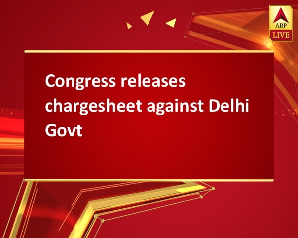 Congress releases chargesheet against Delhi Govt Congress releases chargesheet against Delhi Govt