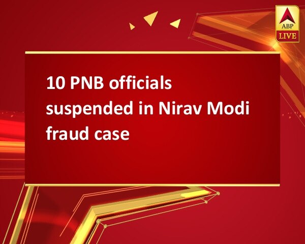 10 PNB officials suspended in Nirav Modi fraud case 10 PNB officials suspended in Nirav Modi fraud case