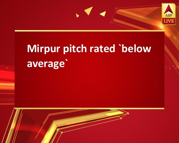 Mirpur pitch rated `below average` Mirpur pitch rated `below average`