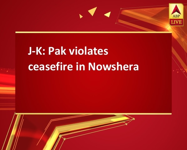 J-K: Pak violates ceasefire in Nowshera J-K: Pak violates ceasefire in Nowshera